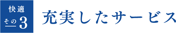 快適その3 充実したサービス